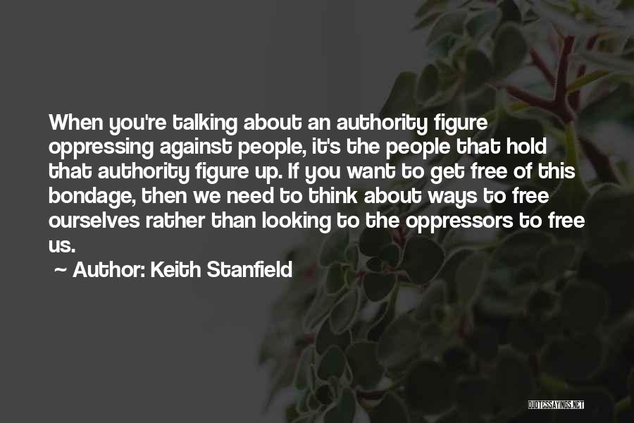 Keith Stanfield Quotes: When You're Talking About An Authority Figure Oppressing Against People, It's The People That Hold That Authority Figure Up. If