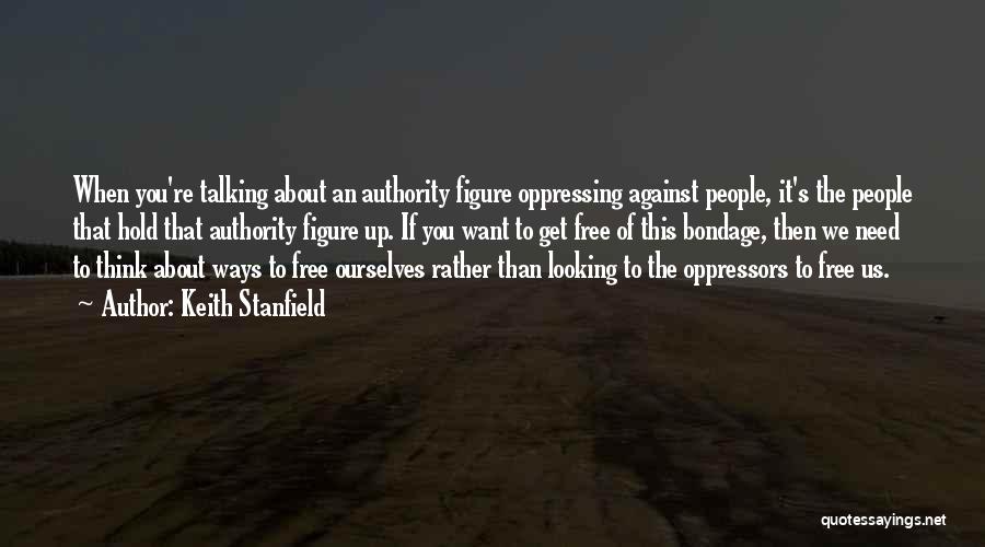 Keith Stanfield Quotes: When You're Talking About An Authority Figure Oppressing Against People, It's The People That Hold That Authority Figure Up. If