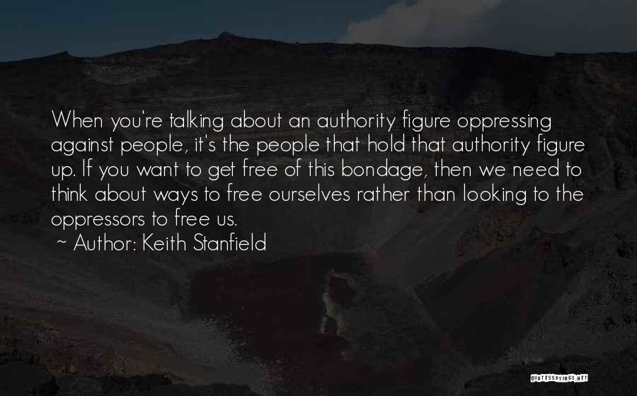 Keith Stanfield Quotes: When You're Talking About An Authority Figure Oppressing Against People, It's The People That Hold That Authority Figure Up. If