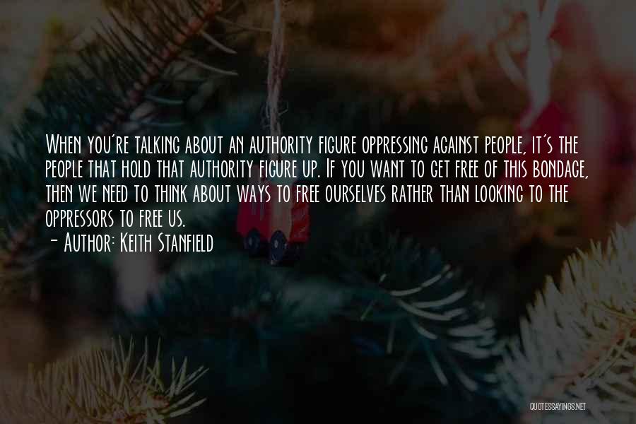 Keith Stanfield Quotes: When You're Talking About An Authority Figure Oppressing Against People, It's The People That Hold That Authority Figure Up. If