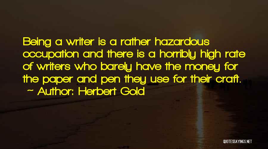 Herbert Gold Quotes: Being A Writer Is A Rather Hazardous Occupation And There Is A Horribly High Rate Of Writers Who Barely Have