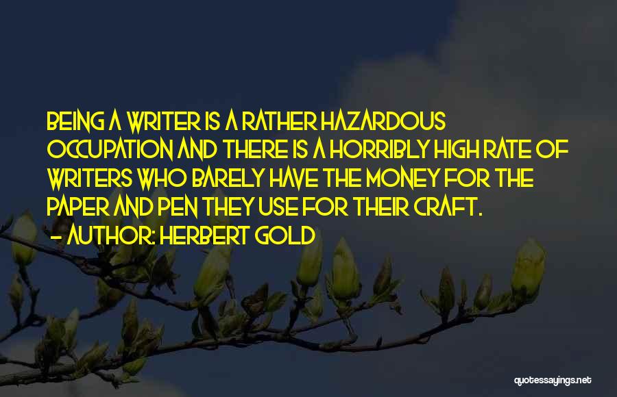 Herbert Gold Quotes: Being A Writer Is A Rather Hazardous Occupation And There Is A Horribly High Rate Of Writers Who Barely Have