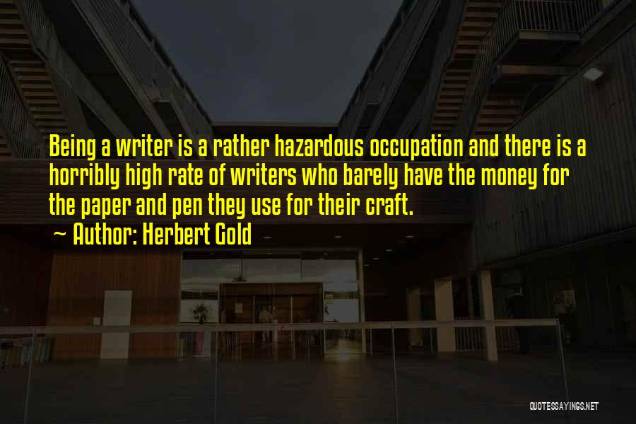 Herbert Gold Quotes: Being A Writer Is A Rather Hazardous Occupation And There Is A Horribly High Rate Of Writers Who Barely Have