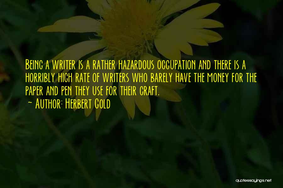 Herbert Gold Quotes: Being A Writer Is A Rather Hazardous Occupation And There Is A Horribly High Rate Of Writers Who Barely Have