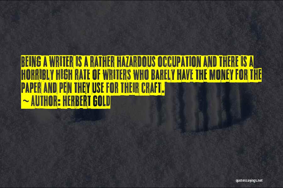 Herbert Gold Quotes: Being A Writer Is A Rather Hazardous Occupation And There Is A Horribly High Rate Of Writers Who Barely Have