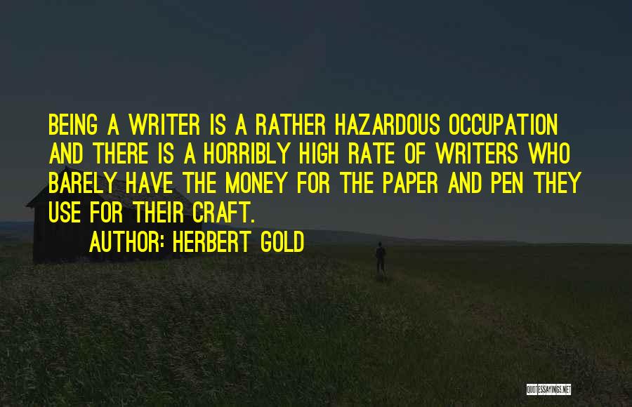 Herbert Gold Quotes: Being A Writer Is A Rather Hazardous Occupation And There Is A Horribly High Rate Of Writers Who Barely Have