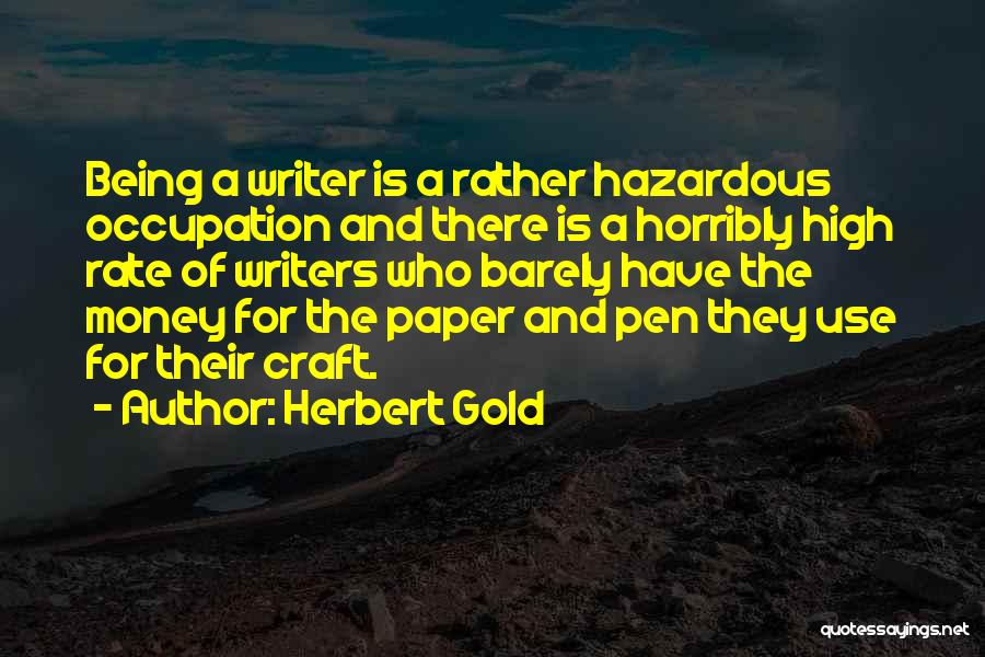 Herbert Gold Quotes: Being A Writer Is A Rather Hazardous Occupation And There Is A Horribly High Rate Of Writers Who Barely Have