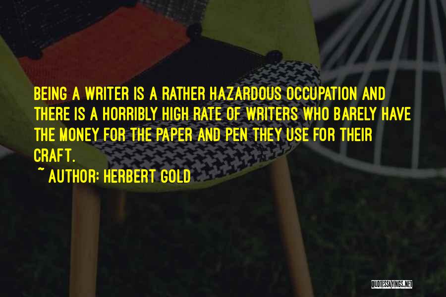 Herbert Gold Quotes: Being A Writer Is A Rather Hazardous Occupation And There Is A Horribly High Rate Of Writers Who Barely Have