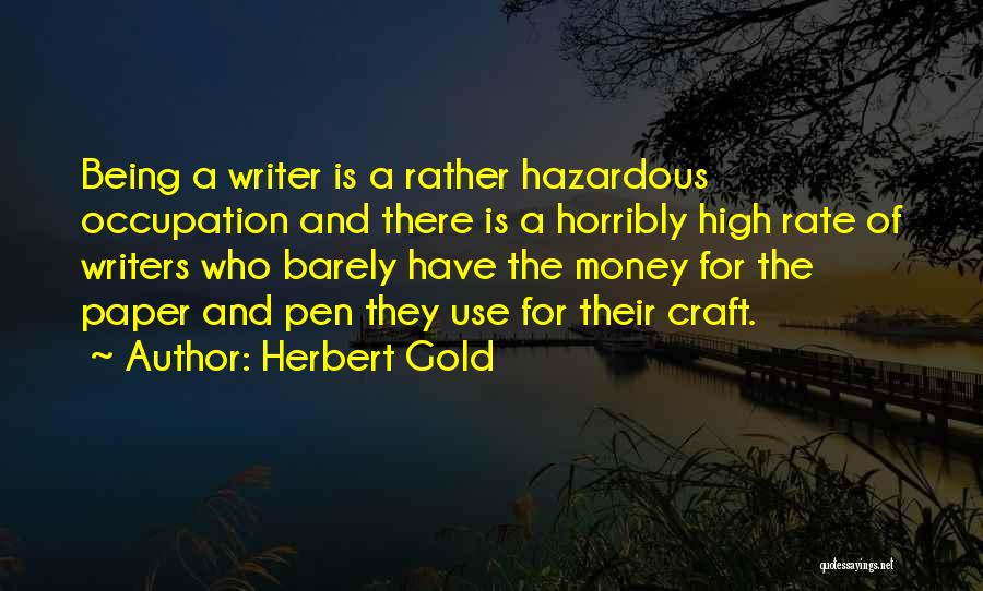 Herbert Gold Quotes: Being A Writer Is A Rather Hazardous Occupation And There Is A Horribly High Rate Of Writers Who Barely Have