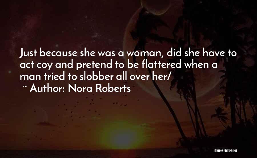 Nora Roberts Quotes: Just Because She Was A Woman, Did She Have To Act Coy And Pretend To Be Flattered When A Man