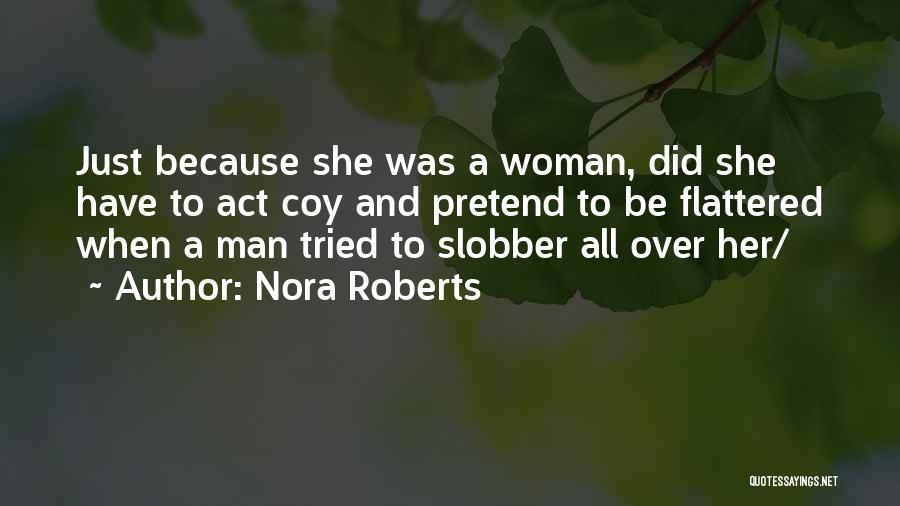 Nora Roberts Quotes: Just Because She Was A Woman, Did She Have To Act Coy And Pretend To Be Flattered When A Man