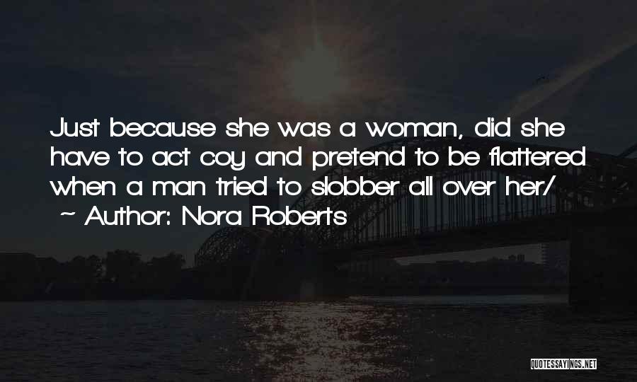 Nora Roberts Quotes: Just Because She Was A Woman, Did She Have To Act Coy And Pretend To Be Flattered When A Man