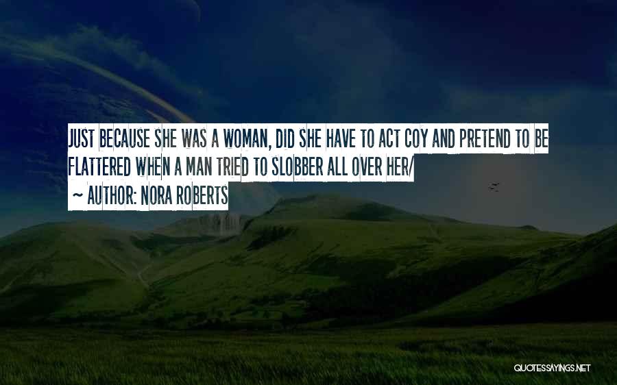 Nora Roberts Quotes: Just Because She Was A Woman, Did She Have To Act Coy And Pretend To Be Flattered When A Man
