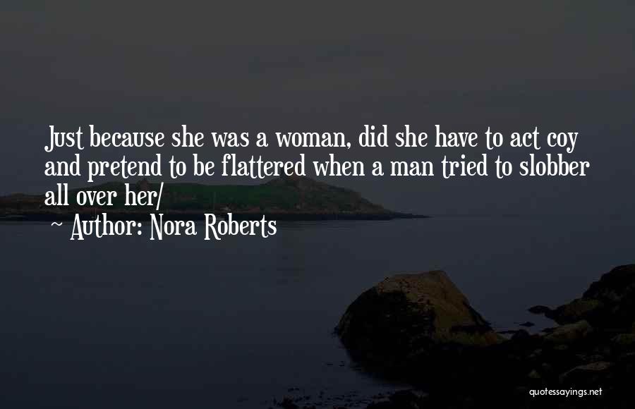 Nora Roberts Quotes: Just Because She Was A Woman, Did She Have To Act Coy And Pretend To Be Flattered When A Man