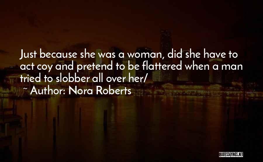 Nora Roberts Quotes: Just Because She Was A Woman, Did She Have To Act Coy And Pretend To Be Flattered When A Man
