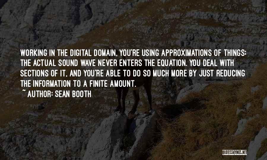 Sean Booth Quotes: Working In The Digital Domain, You're Using Approximations Of Things; The Actual Sound Wave Never Enters The Equation. You Deal