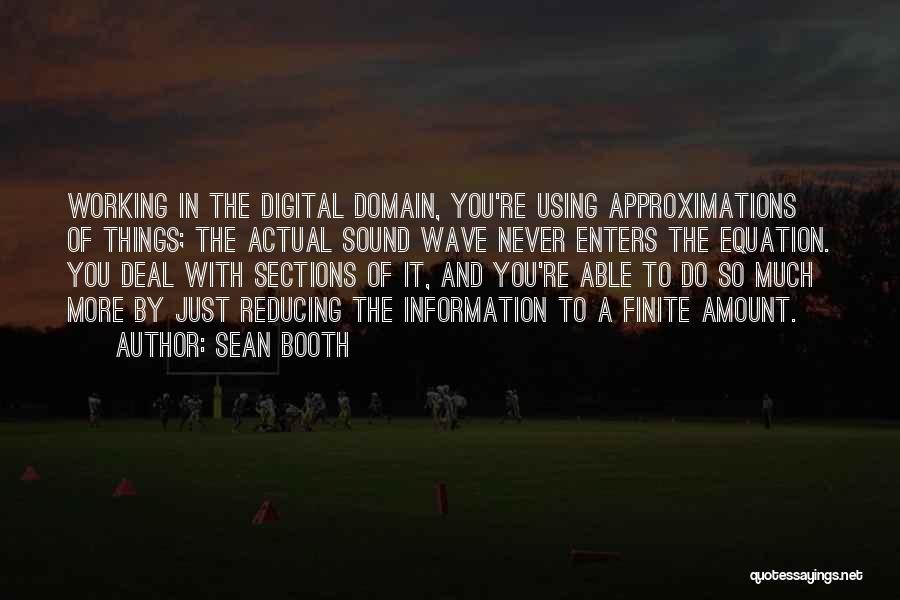 Sean Booth Quotes: Working In The Digital Domain, You're Using Approximations Of Things; The Actual Sound Wave Never Enters The Equation. You Deal