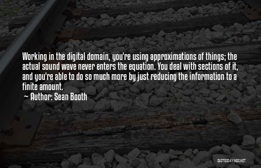 Sean Booth Quotes: Working In The Digital Domain, You're Using Approximations Of Things; The Actual Sound Wave Never Enters The Equation. You Deal