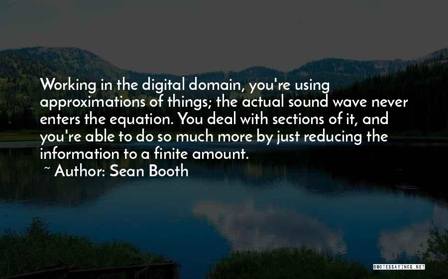 Sean Booth Quotes: Working In The Digital Domain, You're Using Approximations Of Things; The Actual Sound Wave Never Enters The Equation. You Deal