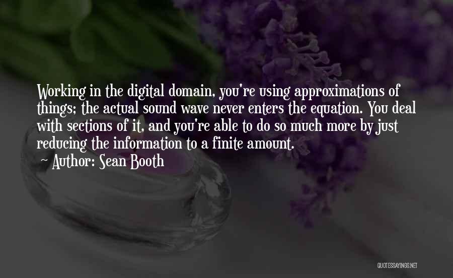 Sean Booth Quotes: Working In The Digital Domain, You're Using Approximations Of Things; The Actual Sound Wave Never Enters The Equation. You Deal