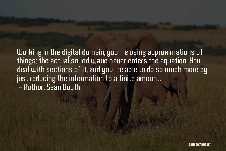 Sean Booth Quotes: Working In The Digital Domain, You're Using Approximations Of Things; The Actual Sound Wave Never Enters The Equation. You Deal