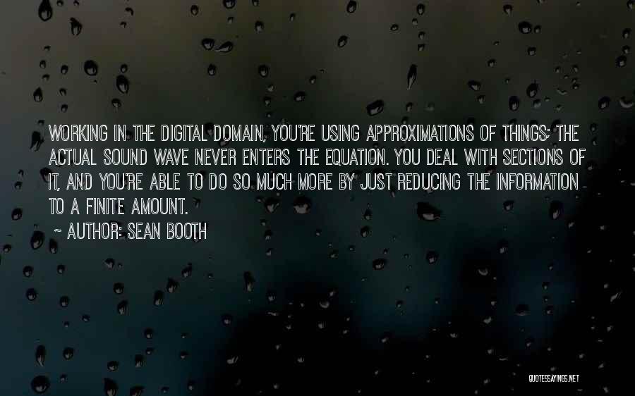 Sean Booth Quotes: Working In The Digital Domain, You're Using Approximations Of Things; The Actual Sound Wave Never Enters The Equation. You Deal