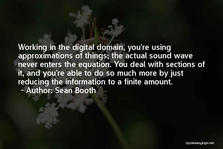 Sean Booth Quotes: Working In The Digital Domain, You're Using Approximations Of Things; The Actual Sound Wave Never Enters The Equation. You Deal