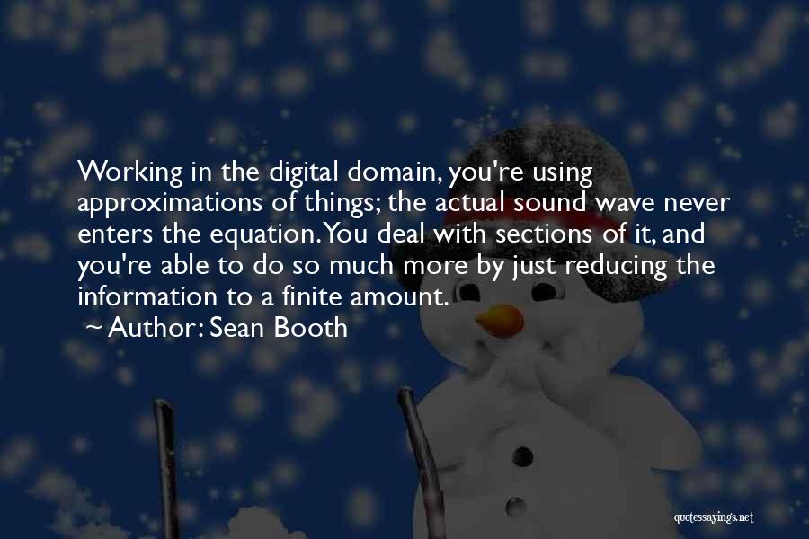 Sean Booth Quotes: Working In The Digital Domain, You're Using Approximations Of Things; The Actual Sound Wave Never Enters The Equation. You Deal