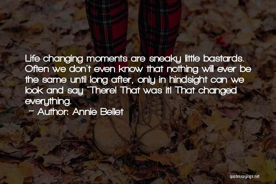 Annie Bellet Quotes: Life-changing Moments Are Sneaky Little Bastards. Often We Don't Even Know That Nothing Will Ever Be The Same Until Long