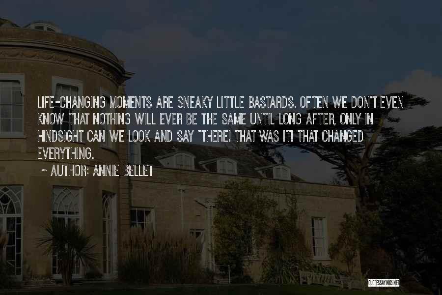 Annie Bellet Quotes: Life-changing Moments Are Sneaky Little Bastards. Often We Don't Even Know That Nothing Will Ever Be The Same Until Long