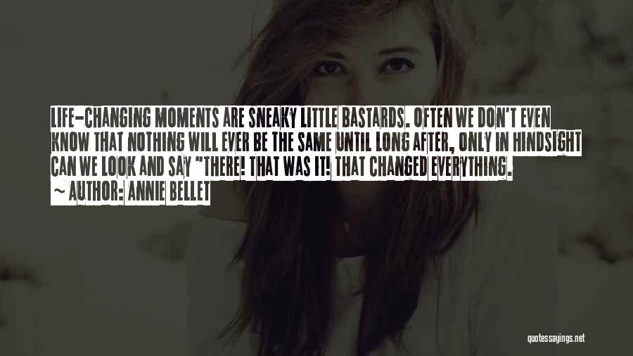 Annie Bellet Quotes: Life-changing Moments Are Sneaky Little Bastards. Often We Don't Even Know That Nothing Will Ever Be The Same Until Long
