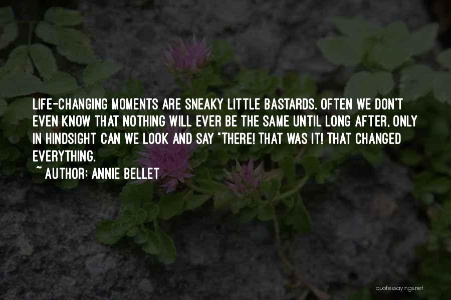 Annie Bellet Quotes: Life-changing Moments Are Sneaky Little Bastards. Often We Don't Even Know That Nothing Will Ever Be The Same Until Long
