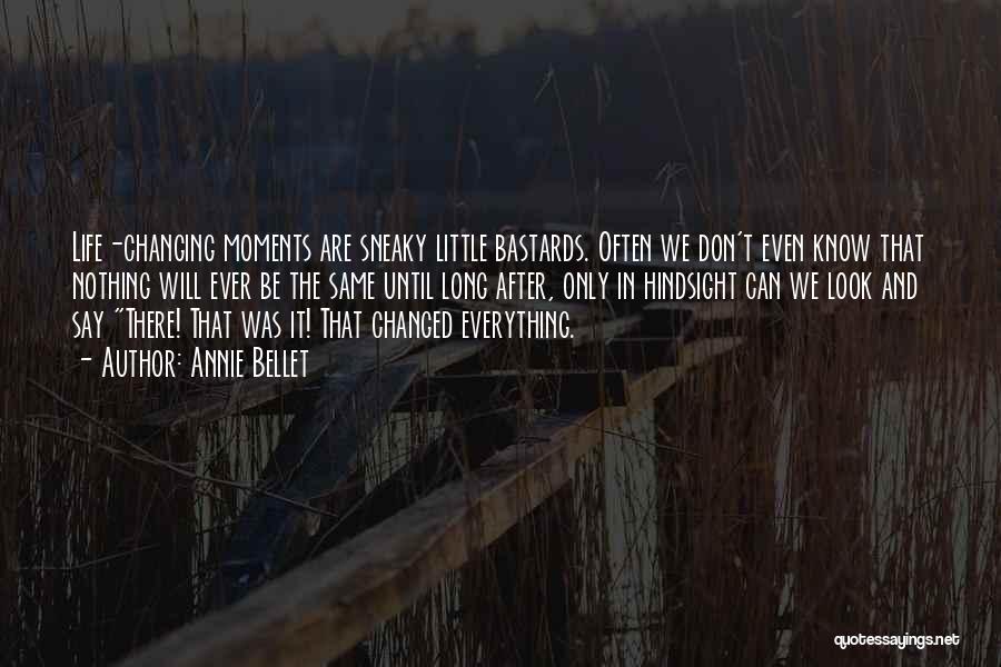 Annie Bellet Quotes: Life-changing Moments Are Sneaky Little Bastards. Often We Don't Even Know That Nothing Will Ever Be The Same Until Long