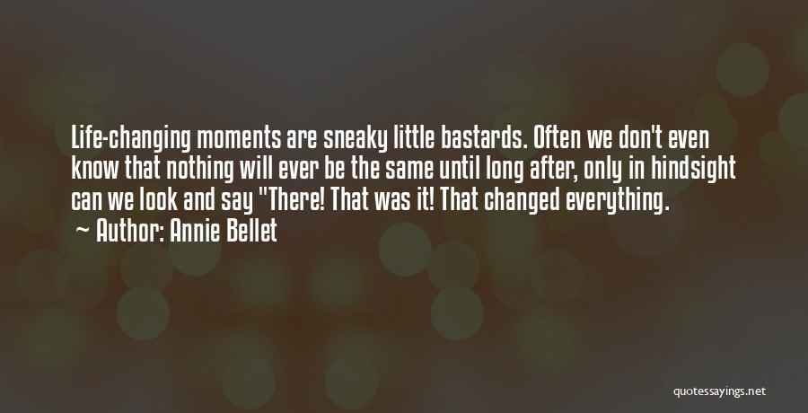 Annie Bellet Quotes: Life-changing Moments Are Sneaky Little Bastards. Often We Don't Even Know That Nothing Will Ever Be The Same Until Long