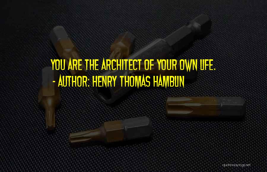 Henry Thomas Hamblin Quotes: You Are The Architect Of Your Own Life.
