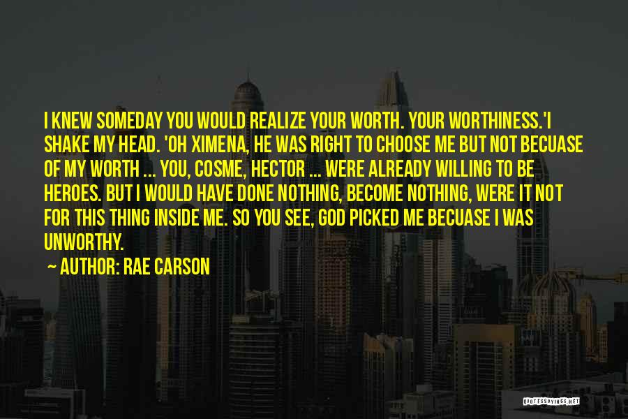 Rae Carson Quotes: I Knew Someday You Would Realize Your Worth. Your Worthiness.'i Shake My Head. 'oh Ximena, He Was Right To Choose