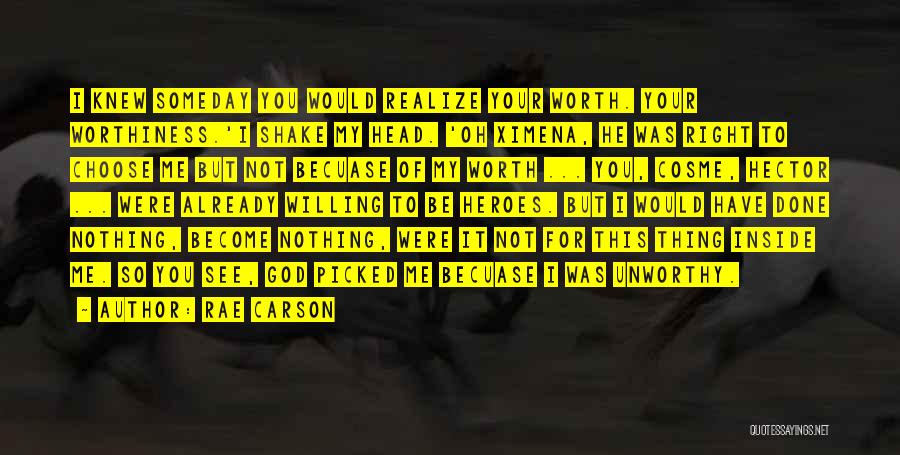 Rae Carson Quotes: I Knew Someday You Would Realize Your Worth. Your Worthiness.'i Shake My Head. 'oh Ximena, He Was Right To Choose