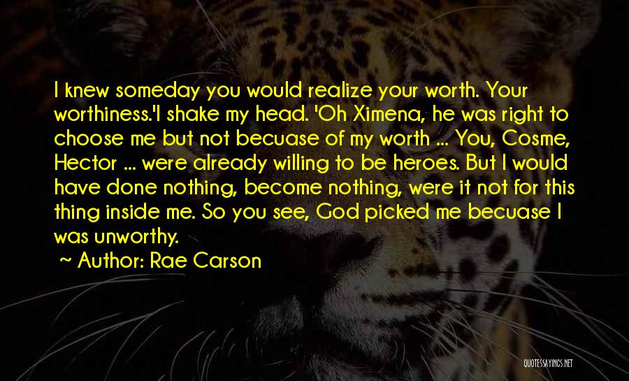 Rae Carson Quotes: I Knew Someday You Would Realize Your Worth. Your Worthiness.'i Shake My Head. 'oh Ximena, He Was Right To Choose