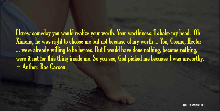 Rae Carson Quotes: I Knew Someday You Would Realize Your Worth. Your Worthiness.'i Shake My Head. 'oh Ximena, He Was Right To Choose