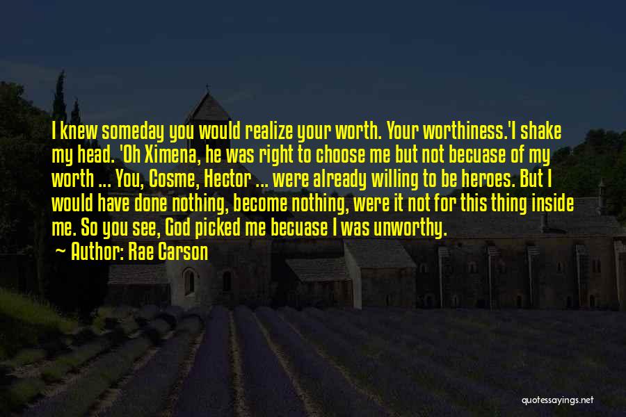 Rae Carson Quotes: I Knew Someday You Would Realize Your Worth. Your Worthiness.'i Shake My Head. 'oh Ximena, He Was Right To Choose