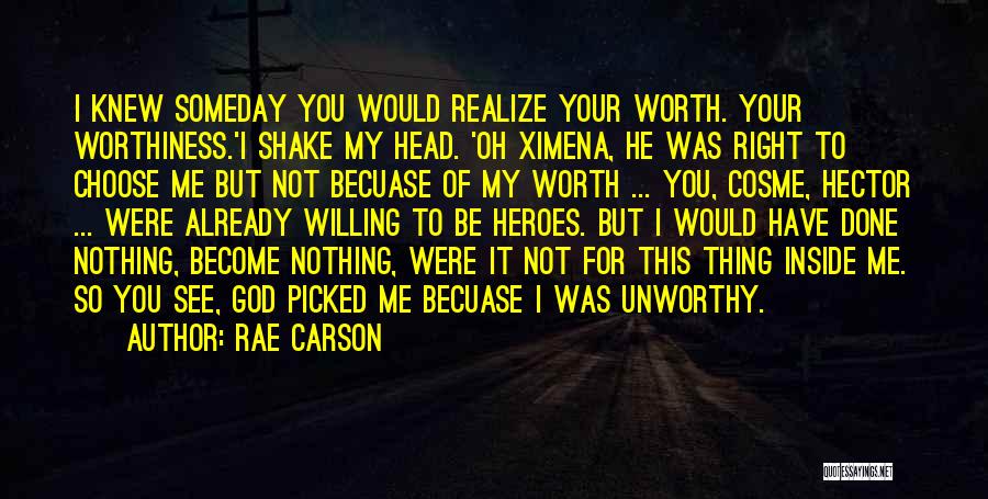 Rae Carson Quotes: I Knew Someday You Would Realize Your Worth. Your Worthiness.'i Shake My Head. 'oh Ximena, He Was Right To Choose