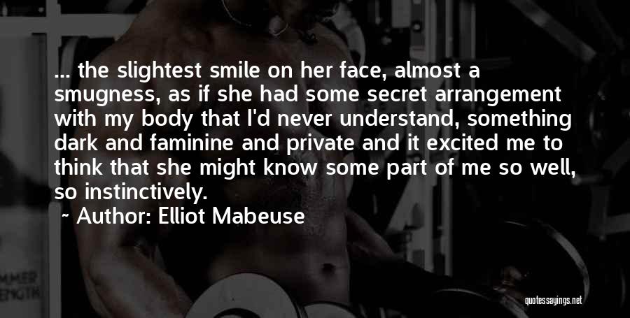 Elliot Mabeuse Quotes: ... The Slightest Smile On Her Face, Almost A Smugness, As If She Had Some Secret Arrangement With My Body
