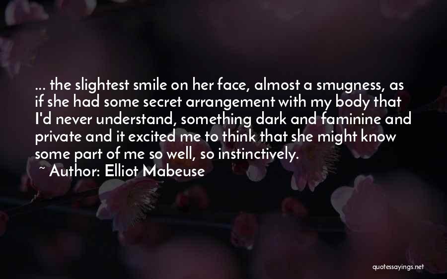 Elliot Mabeuse Quotes: ... The Slightest Smile On Her Face, Almost A Smugness, As If She Had Some Secret Arrangement With My Body