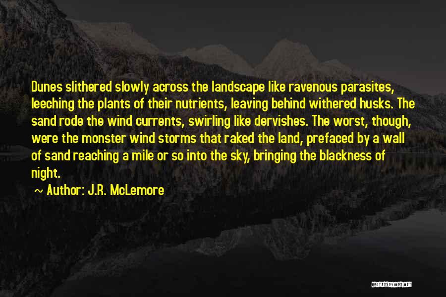 J.R. McLemore Quotes: Dunes Slithered Slowly Across The Landscape Like Ravenous Parasites, Leeching The Plants Of Their Nutrients, Leaving Behind Withered Husks. The