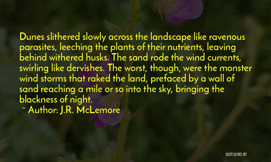 J.R. McLemore Quotes: Dunes Slithered Slowly Across The Landscape Like Ravenous Parasites, Leeching The Plants Of Their Nutrients, Leaving Behind Withered Husks. The