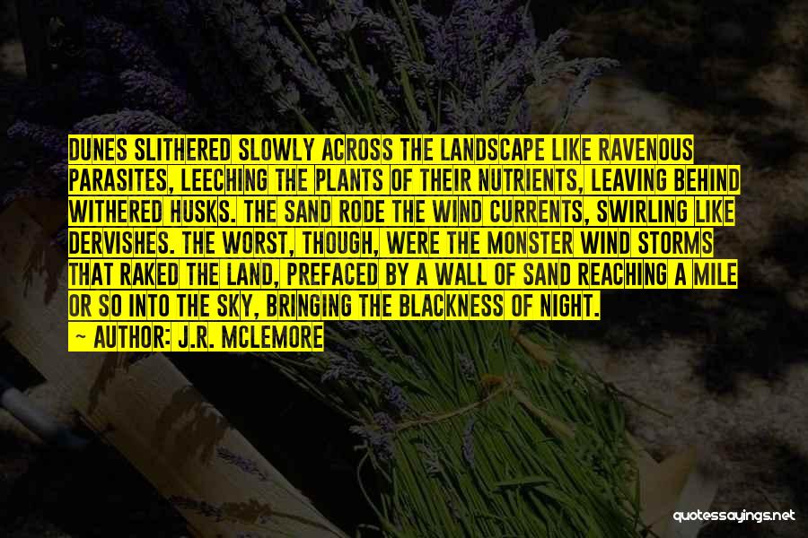 J.R. McLemore Quotes: Dunes Slithered Slowly Across The Landscape Like Ravenous Parasites, Leeching The Plants Of Their Nutrients, Leaving Behind Withered Husks. The