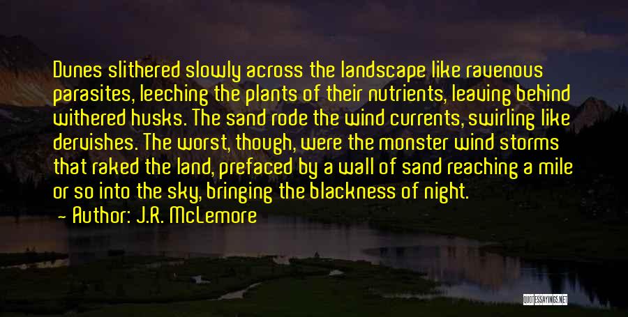 J.R. McLemore Quotes: Dunes Slithered Slowly Across The Landscape Like Ravenous Parasites, Leeching The Plants Of Their Nutrients, Leaving Behind Withered Husks. The