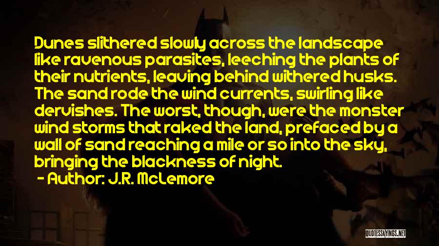 J.R. McLemore Quotes: Dunes Slithered Slowly Across The Landscape Like Ravenous Parasites, Leeching The Plants Of Their Nutrients, Leaving Behind Withered Husks. The