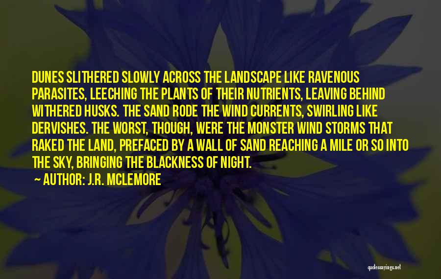 J.R. McLemore Quotes: Dunes Slithered Slowly Across The Landscape Like Ravenous Parasites, Leeching The Plants Of Their Nutrients, Leaving Behind Withered Husks. The