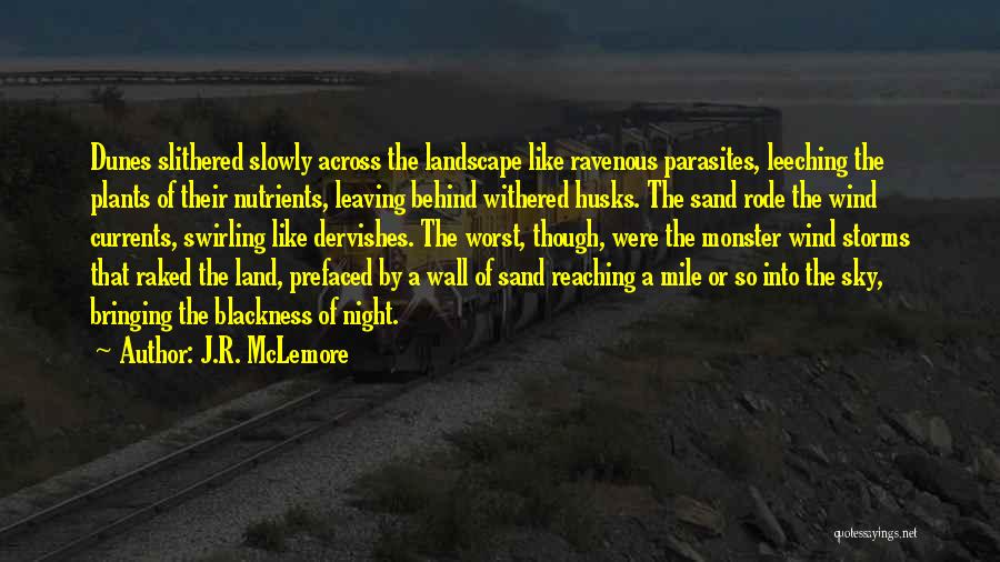 J.R. McLemore Quotes: Dunes Slithered Slowly Across The Landscape Like Ravenous Parasites, Leeching The Plants Of Their Nutrients, Leaving Behind Withered Husks. The